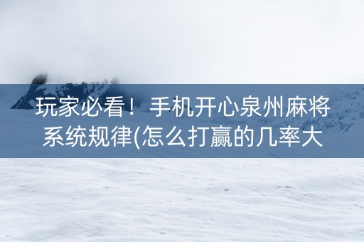 玩家必看！手机开心泉州麻将系统规律(怎么打赢的几率大)