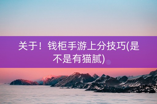 关于！钱柜手游上分技巧(是不是有猫腻)