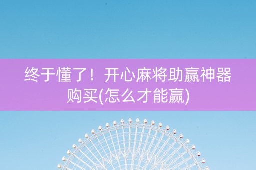 终于懂了！开心麻将助赢神器购买(怎么才能赢)