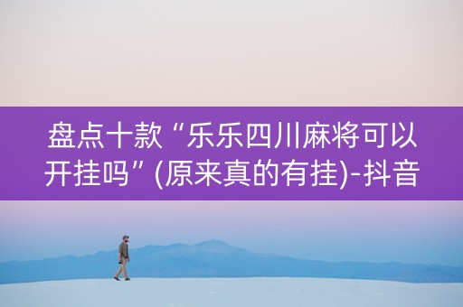 盘点十款“乐乐四川麻将可以开挂吗”(原来真的有挂)-抖音