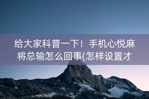 给大家科普一下！手机心悦麻将总输怎么回事(怎样设置才容易赢)