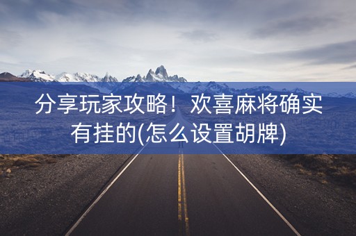 分享玩家攻略！欢喜麻将确实有挂的(怎么设置胡牌)