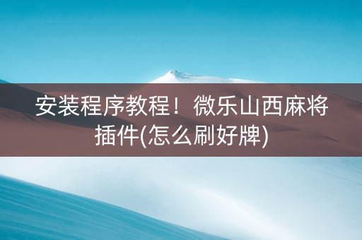 安装程序教程！微乐山西麻将插件(怎么刷好牌)