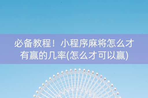 必备教程！小程序麻将怎么才有赢的几率(怎么才可以赢)