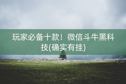 玩家必备十款！微信斗牛黑科技(确实有挂)