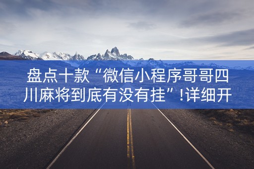 盘点十款“微信小程序哥哥四川麻将到底有没有挂”!详细开挂教程-抖音
