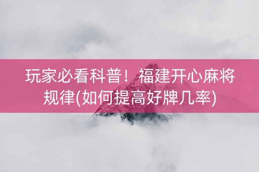 玩家必看科普！福建开心麻将规律(如何提高好牌几率)