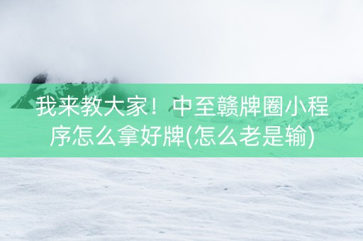 我来教大家！中至赣牌圈小程序怎么拿好牌(怎么老是输)