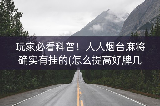 玩家必看科普！人人烟台麻将确实有挂的(怎么提高好牌几率)