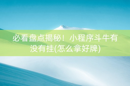 必看盘点揭秘！小程序斗牛有没有挂(怎么拿好牌)