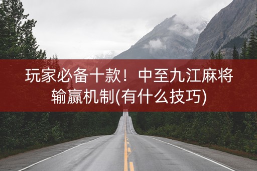 玩家必备十款！中至九江麻将输赢机制(有什么技巧)