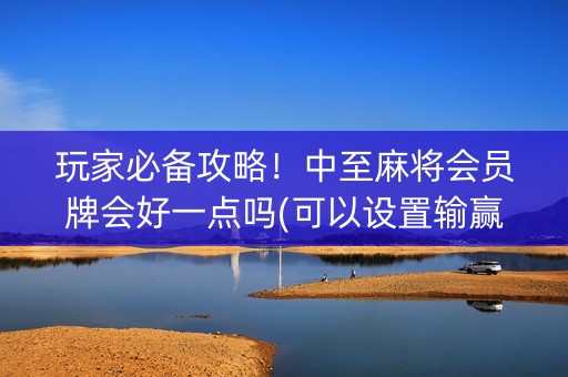 玩家必备攻略！中至麻将会员牌会好一点吗(可以设置输赢吗)