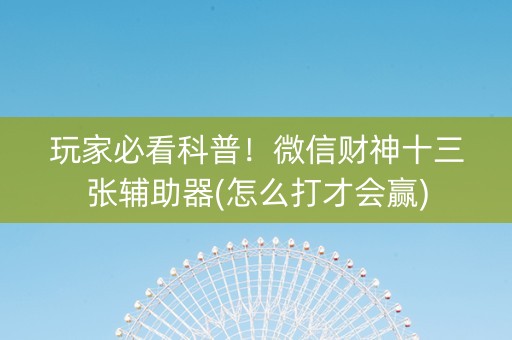 玩家必看科普！微信财神十三张辅助器(怎么打才会赢)