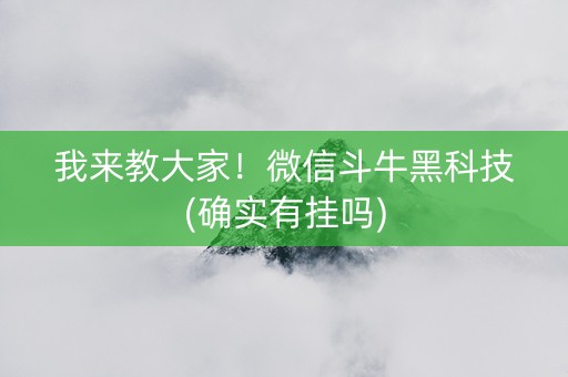 我来教大家！微信斗牛黑科技(确实有挂吗)