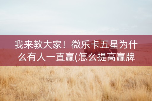 我来教大家！微乐卡五星为什么有人一直赢(怎么提高赢牌率)
