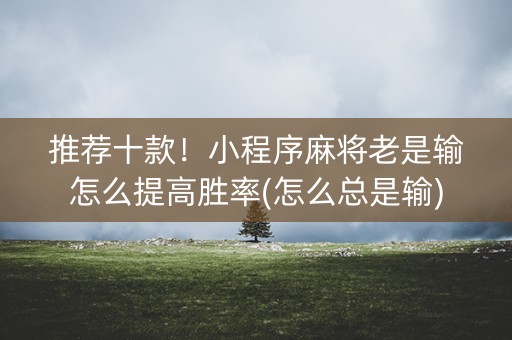 推荐十款！小程序麻将老是输怎么提高胜率(怎么总是输)