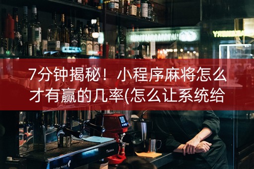 7分钟揭秘！小程序麻将怎么才有赢的几率(怎么让系统给自己好牌)