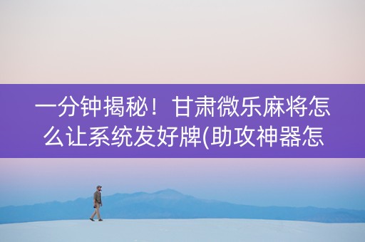 一分钟揭秘！甘肃微乐麻将怎么让系统发好牌(助攻神器怎么才会赢)