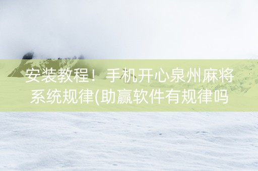 安装教程！手机开心泉州麻将系统规律(助赢软件有规律吗)