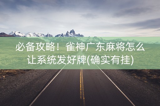 必备攻略！雀神广东麻将怎么让系统发好牌(确实有挂)
