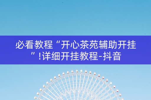 必看教程“开心茶苑辅助开挂”!详细开挂教程-抖音