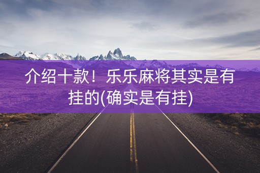 介绍十款！乐乐麻将其实是有挂的(确实是有挂)