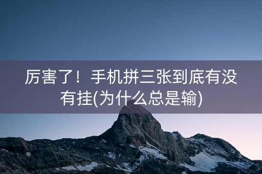 厉害了！手机拼三张到底有没有挂(为什么总是输)