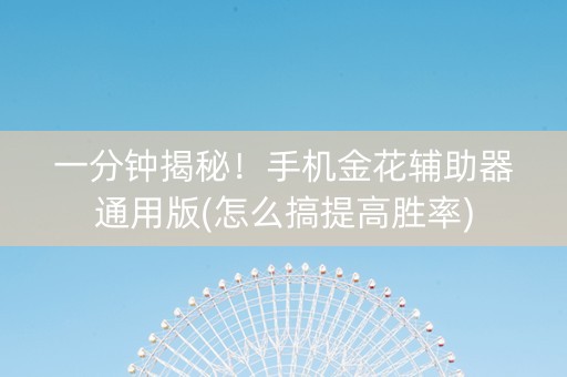 一分钟揭秘！手机金花辅助器通用版(怎么搞提高胜率)