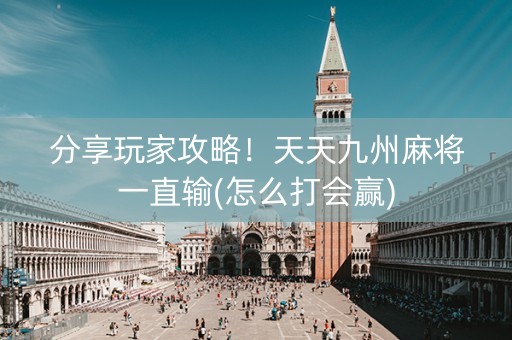 分享玩家攻略！天天九州麻将一直输(怎么打会赢)