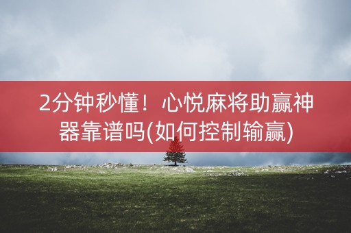 2分钟秒懂！心悦麻将助赢神器靠谱吗(如何控制输赢)