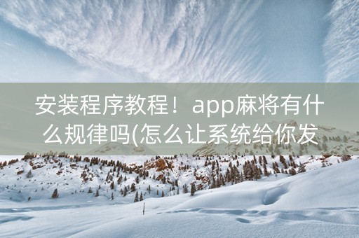 安装程序教程！app麻将有什么规律吗(怎么让系统给你发好牌)