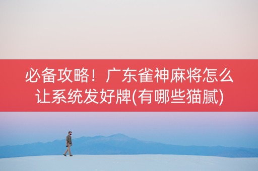 必备攻略！广东雀神麻将怎么让系统发好牌(有哪些猫腻)