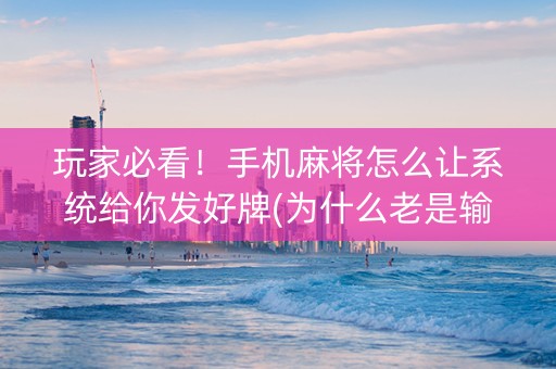 玩家必看！手机麻将怎么让系统给你发好牌(为什么老是输呢)
