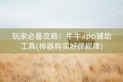 玩家必备攻略！牛牛app辅助工具(神器购买好牌规律)