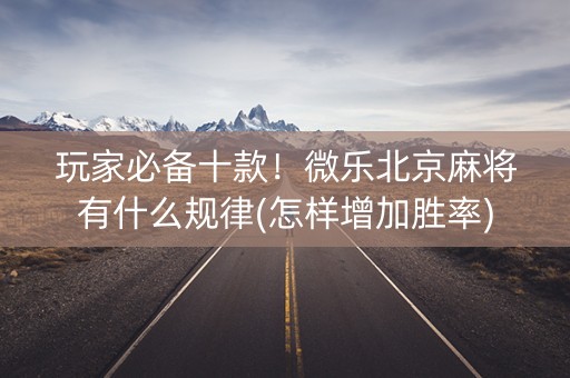 玩家必备十款！微乐北京麻将有什么规律(怎样增加胜率)