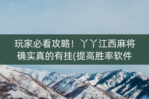 玩家必看攻略！丫丫江西麻将确实真的有挂(提高胜率软件)