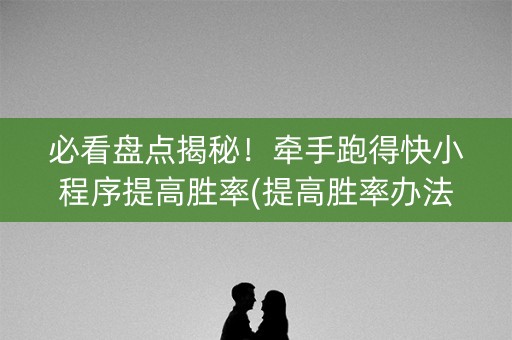 必看盘点揭秘！牵手跑得快小程序提高胜率(提高胜率办法)