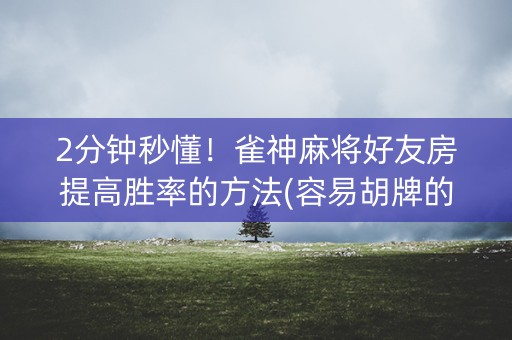 2分钟秒懂！雀神麻将好友房提高胜率的方法(容易胡牌的技巧)