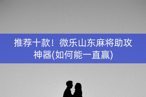 推荐十款！微乐山东麻将助攻神器(如何能一直赢)