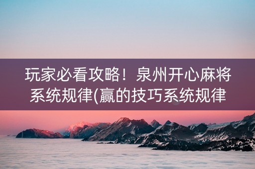 玩家必看攻略！泉州开心麻将系统规律(赢的技巧系统规律)