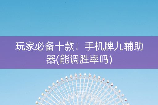 玩家必备十款！手机牌九辅助器(能调胜率吗)