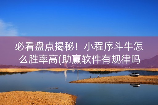 必看盘点揭秘！小程序斗牛怎么胜率高(助赢软件有规律吗)