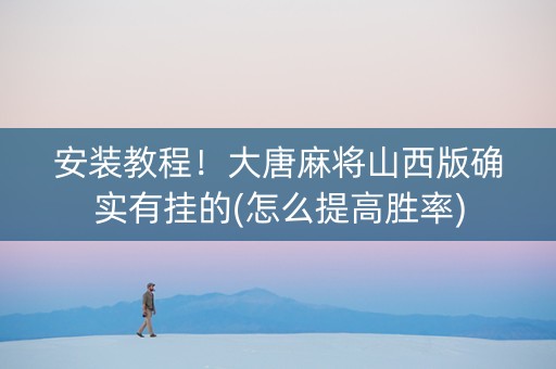 安装教程！大唐麻将山西版确实有挂的(怎么提高胜率)