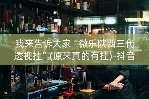 我来告诉大家“微乐陕西三代透视挂”(原来真的有挂)-抖音