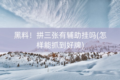 黑料！拼三张有辅助挂吗(怎样能抓到好牌)