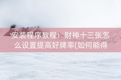 安装程序教程！财神十三张怎么设置提高好牌率(如何能得到好牌)