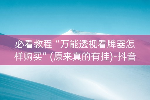 必看教程“万能透视看牌器怎样购买”(原来真的有挂)-抖音