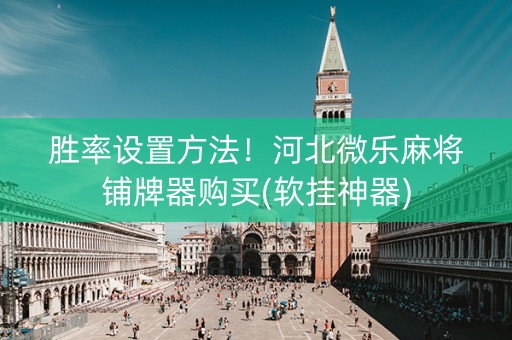 胜率设置方法！河北微乐麻将铺牌器购买(软挂神器)