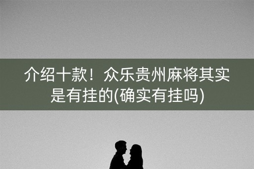 介绍十款！众乐贵州麻将其实是有挂的(确实有挂吗)