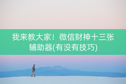 我来教大家！微信财神十三张辅助器(有没有技巧)
